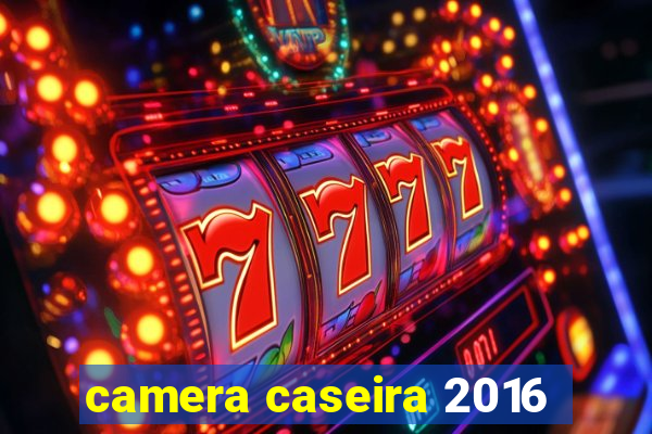 camera caseira 2016